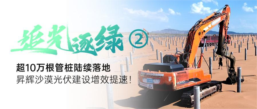 追光逐綠②丨超10萬根管樁陸續(xù)落地，昇輝沙漠光伏建設(shè)增效提速！